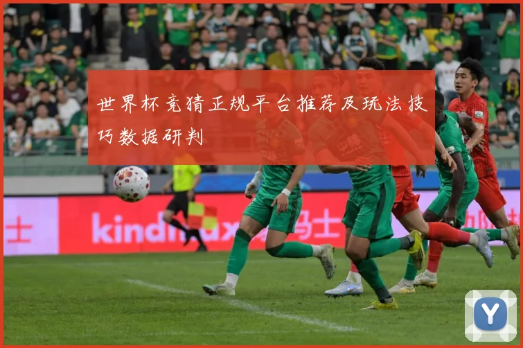 世界杯竞猜正规平台推荐及玩法技巧数据研判
