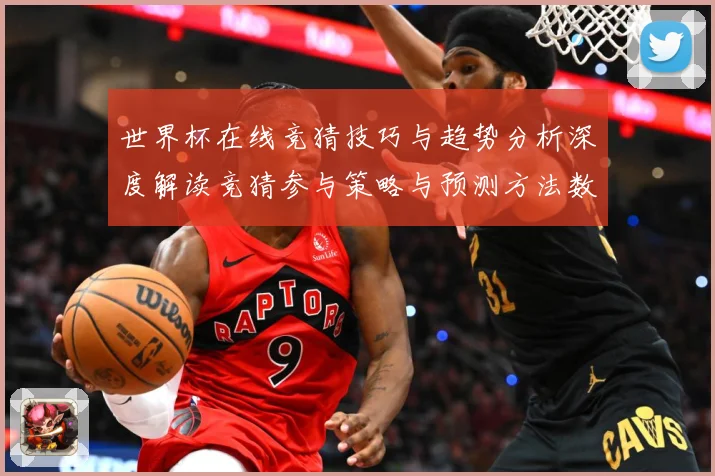 世界杯在线竞猜技巧与趋势分析深度解读竞猜参与策略与预测方法数据研判