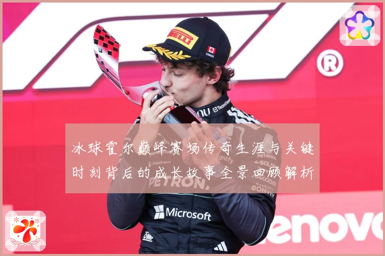 冰球霍尔巅峰赛场传奇生涯与关键时刻背后的成长故事全景回顾解析