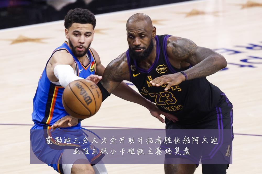 霍勒迪三分火力全开助开拓者胜快船阿夫迪亚准三双小卡难救主赛场复盘