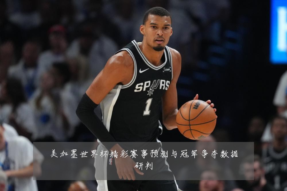 美加墨世界杯精彩赛事预测与冠军争夺数据研判